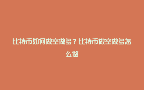 比特币如何做空做多？比特币做空做多怎么做