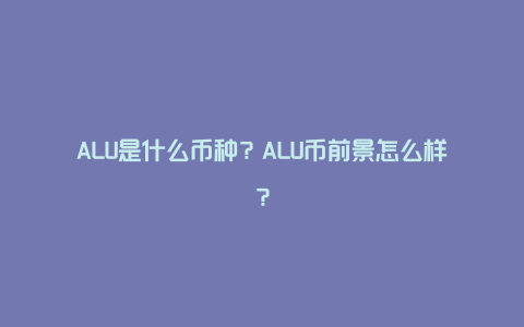 ALU是什么币种？ALU币前景怎么样？