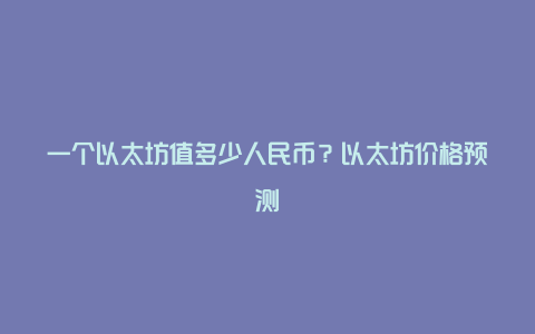 一个以太坊值多少人民币？以太坊价格预测