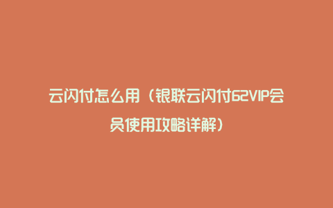 云闪付怎么用（银联云闪付62VIP会员使用攻略详解）