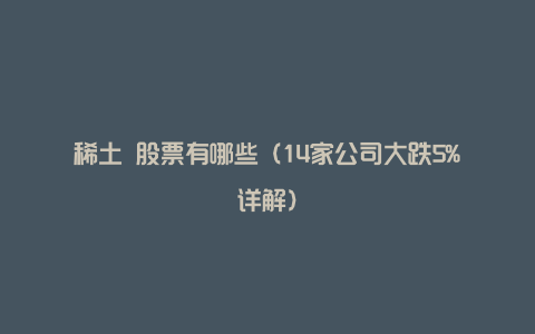 稀土 股票有哪些（14家公司大跌5%详解）