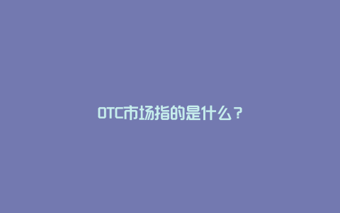 OTC市场指的是什么？