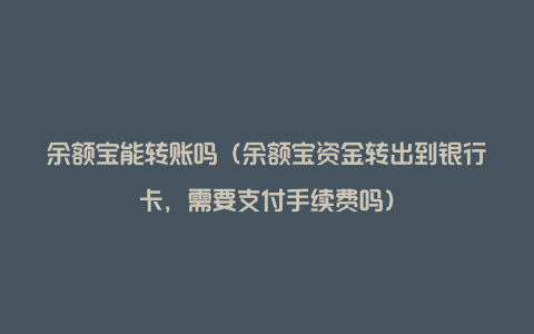 余额宝能转账吗（余额宝资金转出到银行卡，需要支付手续费吗）