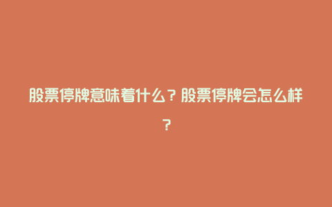 股票停牌意味着什么？股票停牌会怎么样？