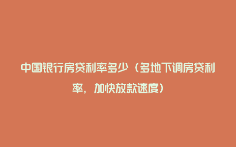 中国银行房贷利率多少（多地下调房贷利率，加快放款速度）