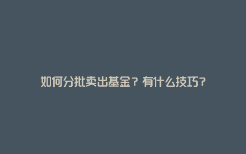 如何分批卖出基金？有什么技巧？