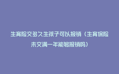 生育险交多久生孩子可以报销（生育保险未交满一年能够报销吗）