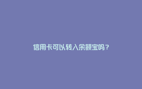 信用卡可以转入余额宝吗？