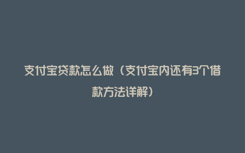 支付宝贷款怎么做（支付宝内还有3个借款方法详解）