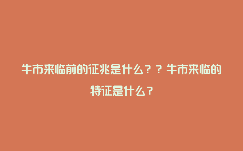 牛市来临前的征兆是什么？？牛市来临的特征是什么？