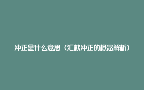 冲正是什么意思（汇款冲正的概念解析）