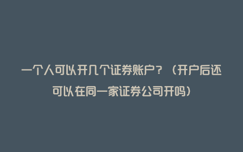 一个人可以开几个证券账户？（开户后还可以在同一家证券公司开吗）