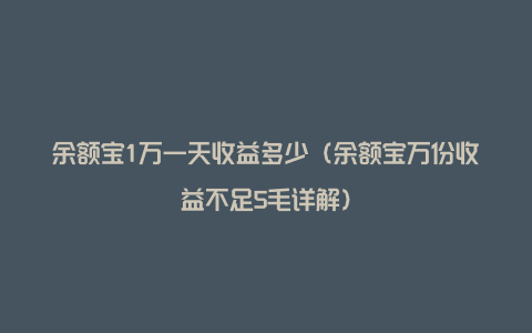 余额宝1万一天收益多少（余额宝万份收益不足5毛详解）