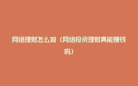 网络理财怎么做（网络投资理财真能赚钱吗）