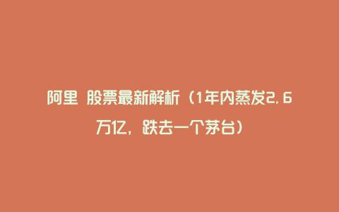 阿里 股票最新解析（1年内蒸发2.6万亿，跌去一个茅台）