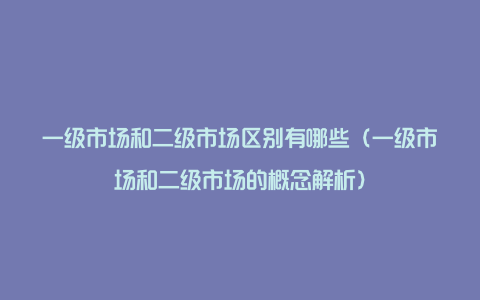 一级市场和二级市场区别有哪些（一级市场和二级市场的概念解析）