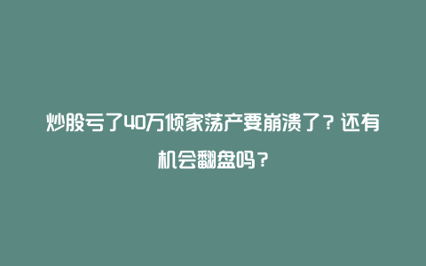 炒股亏了40万倾家荡产要崩溃了？还有机会翻盘吗？