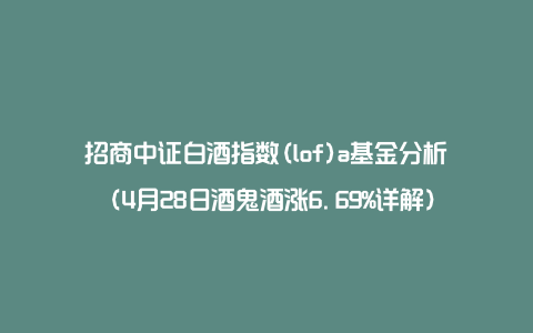 招商中证白酒指数(lof)a基金分析（4月28日酒鬼酒涨6.69%详解）