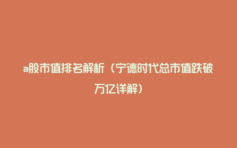 a股市值排名解析（宁德时代总市值跌破万亿详解）