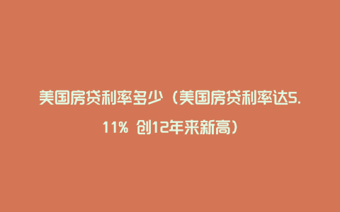 美国房贷利率多少（美国房贷利率达5.11% 创12年来新高）