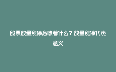 股票放量涨停意味着什么？放量涨停代表意义