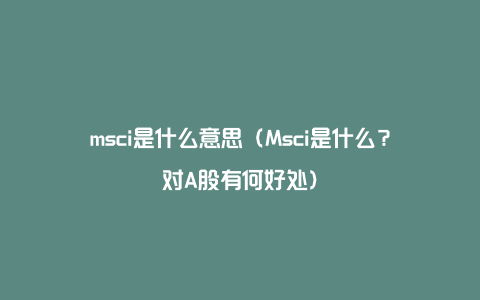 msci是什么意思（Msci是什么？对A股有何好处）