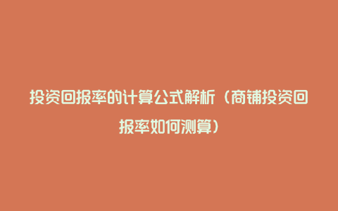 投资回报率的计算公式解析（商铺投资回报率如何测算）