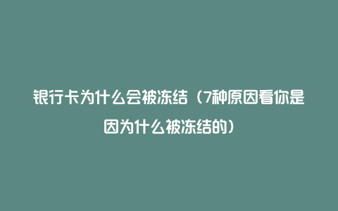 银行卡为什么会被冻结（7种原因看你是因为什么被冻结的）