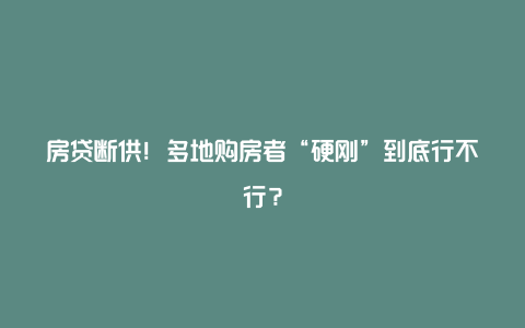 房贷断供！多地购房者“硬刚”到底行不行？