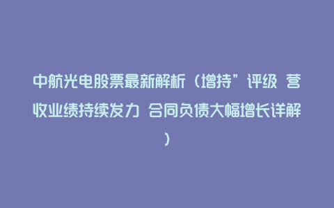 中航光电股票最新解析（增持”评级 营收业绩持续发力 合同负债大幅增长详解）