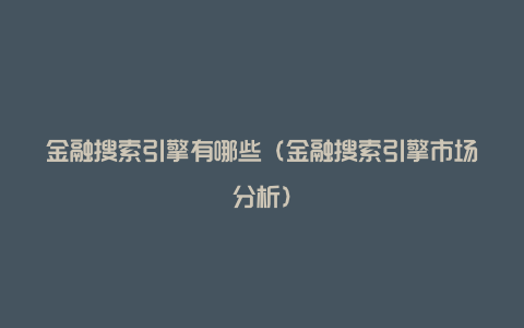 金融搜索引擎有哪些（金融搜索引擎市场分析）