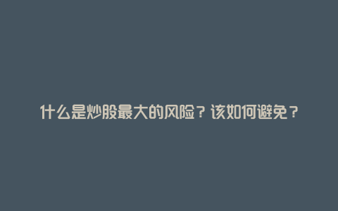 什么是炒股最大的风险？该如何避免？