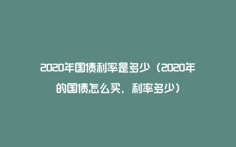 2020年国债利率是多少（2020年的国债怎么买，利率多少）