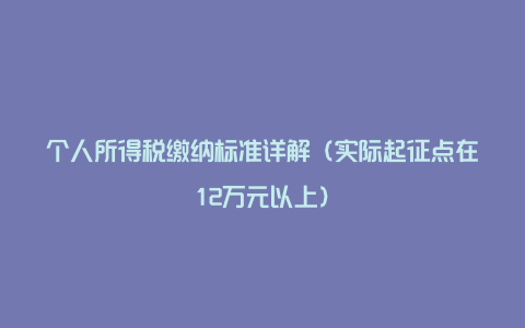 个人所得税缴纳标准详解（实际起征点在12万元以上）