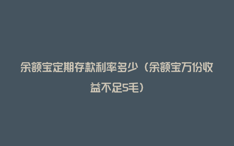 余额宝定期存款利率多少（余额宝万份收益不足5毛）