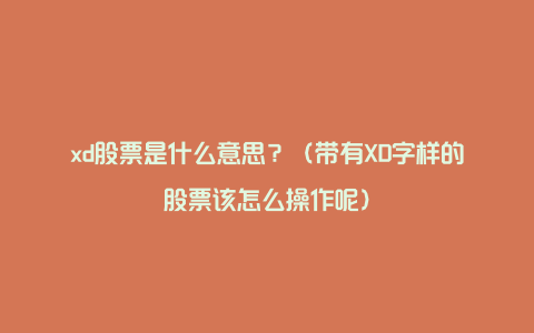 xd股票是什么意思？（带有XD字样的股票该怎么操作呢）