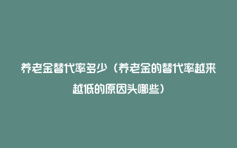 养老金替代率多少（养老金的替代率越来越低的原因头哪些）