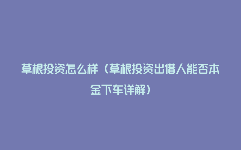 草根投资怎么样（草根投资出借人能否本金下车详解）