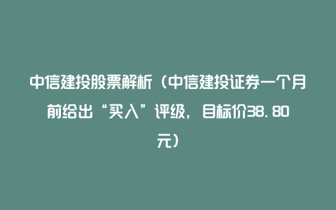 中信建投股票解析（中信建投证券一个月前给出“买入”评级，目标价38.80元）