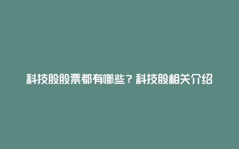 科技股股票都有哪些？科技股相关介绍