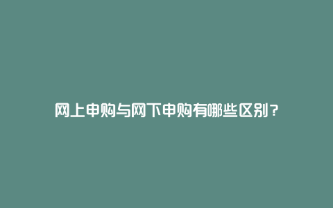 网上申购与网下申购有哪些区别？