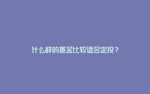 什么样的基金比较适合定投？