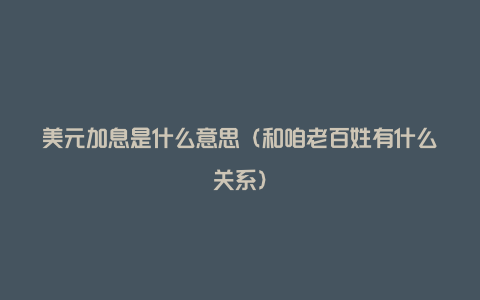 美元加息是什么意思（和咱老百姓有什么关系）