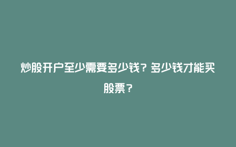 炒股开户至少需要多少钱？多少钱才能买股票？