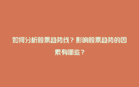 如何分析股票趋势线？影响股票趋势的因素有哪些？