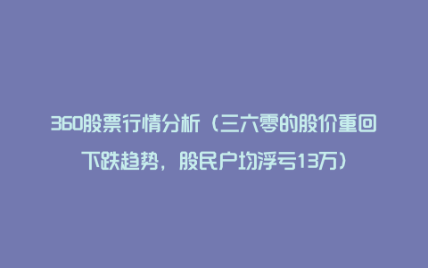 360股票行情分析（三六零的股价重回下跌趋势，股民户均浮亏13万）