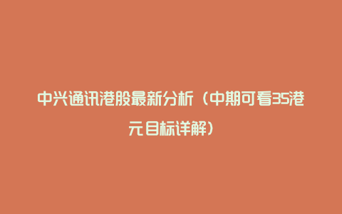 中兴通讯港股最新分析（中期可看35港元目标详解）