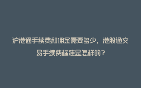 沪港通手续费和佣金需要多少，港股通交易手续费标准是怎样的？