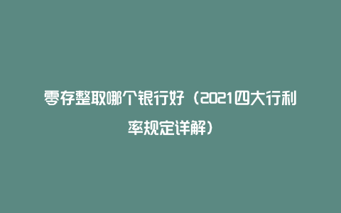 零存整取哪个银行好（2021四大行利率规定详解）