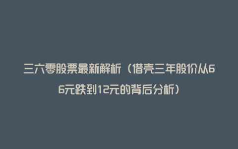 三六零股票最新解析（借壳三年股价从66元跌到12元的背后分析）